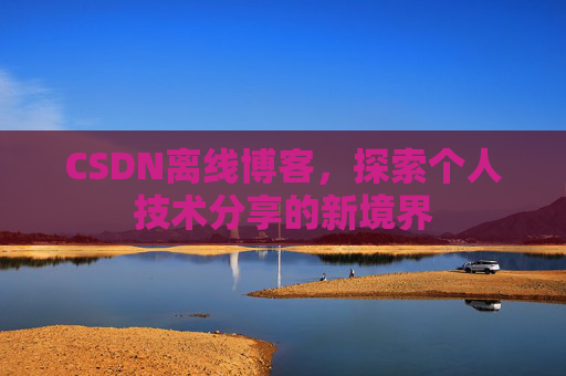 CSDN离线博客，探索个人技术分享的新境界